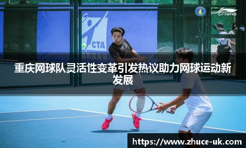 重庆网球队灵活性变革引发热议助力网球运动新发展