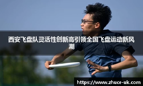 西安飞盘队灵活性创新高引领全国飞盘运动新风潮