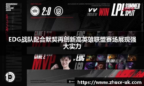 EDG战队配合默契再创新高英雄联盟赛场展现强大实力